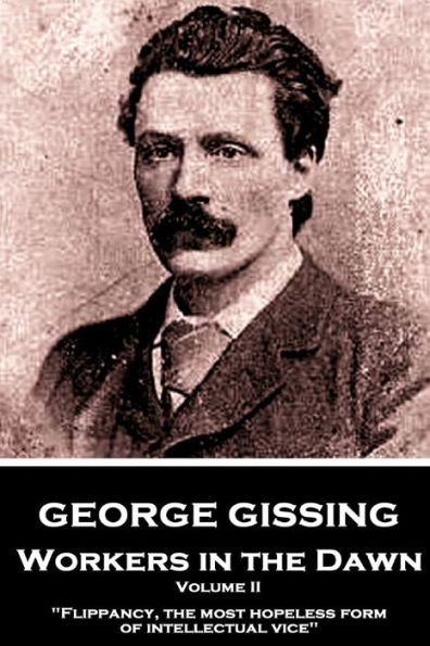 George Gissing - Workers in the Dawn - Volume II (of III): "Flippancy, the most hopeless form of intellectual vice"