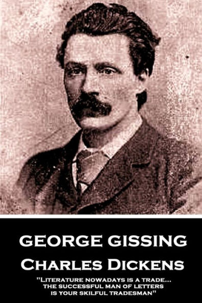 George Gissing - Charles Dickens: "Literature nowadays is a trade... the successful man of letters is your skilful tradesman"