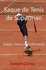 Title: Saque de Tenis de Súperman: Saque como un profesional!, Author: Joseph Correa
