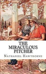 Title: The Miraculous Pitcher, Author: Nathaniel Hawthorne