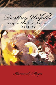 Title: Destiny Unfolds: Sequel to Uncharted Destiny, Author: Karen S Meyer