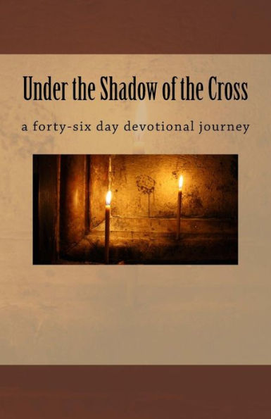 Under the Shadow of the Cross: a forty-six day devotional journey