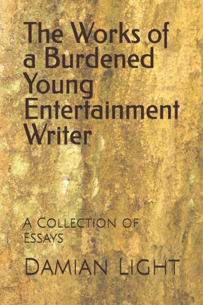 The Works of a Burdened Young Entertainment Writer: A Collection of Essays