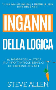 Title: Fallacie: I 59 Inganni Della Logica Piu' Importanti Con Semplici Descrizioni Ed Esempi: Impara a Vincere Ogni Discussione Attraverso L'Utilizzo E Lo Sfruttamento Della Logica, Author: Steve Allen