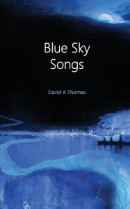 Title: Blue Sky Songs: A collection of poems by David Thomas, Author: David Thomas