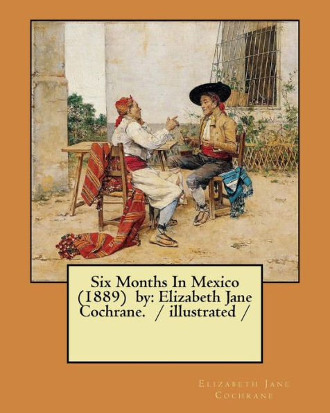 Six Months In Mexico (1889) by: Elizabeth Jane Cochrane. / illustrated /