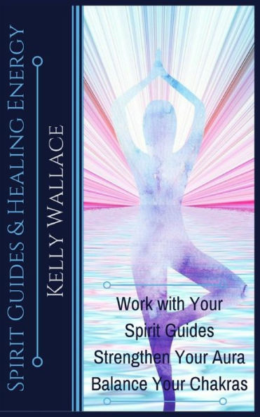 Spirit Guides and Healing Energy: Work with Your Strengthen Aura Balance Chakras