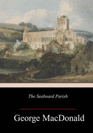Title: The Seaboard Parish, Author: George MacDonald