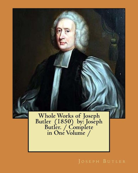 Whole Works of Joseph Butler (1850) by: Joseph Butler. / Complete in One Volume /