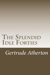 Title: The Splendid Idle Forties, Author: Gertrude Franklin Horn Atherton