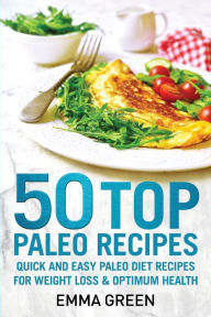Title: 50 Top Paleo Recipes: Quick and Easy Paleo Diet Recipes for Weight Loss and Optimum Health, Author: Emma Green