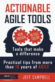 Title: Actionable Agile Tools - Full Color Edition: Tools that make a difference - Practical tips from more than 10 years of Agile, Author: Jeff Campbell
