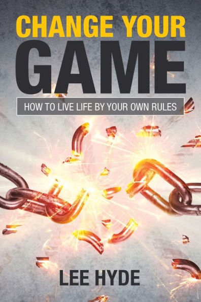 Change Your Game: How to Live Life by Own Rules