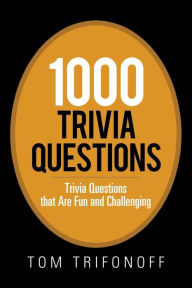 Title: 1000 Trivia Questions: Trivia Questions That Are Fun and Challenging, Author: Tom Trifonoff