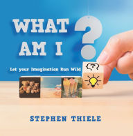 Title: What Am I?: Let Your Imagination Run Wild, Author: Stephen Thiele