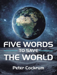 Title: Five Words to Save the World, Author: Peter Cockrum