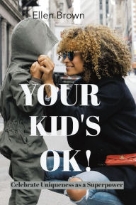 Title: Your Kid's Ok!: Celebrate Uniqueness as a Superpower, Author: Ellen Brown