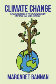 Title: Climate Change: The Consequences of the Changing Climate May Still Take Us by Surprise!, Author: Margaret Bannan