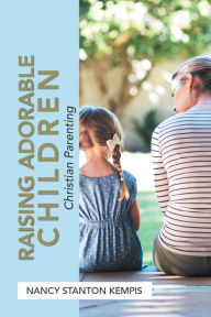 Title: Raising Adorable Children: Christian Parenting, Author: Nancy Stanton Kempis