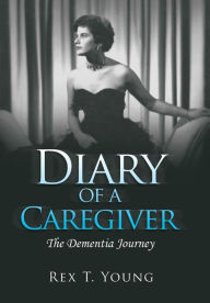 Title: Diary of a Caregiver: The Dementia Journey, Author: Rex T Young