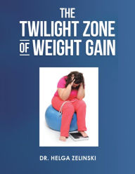 Title: The Twilight Zone of Weight Gain, Author: Dr. Helga Zelinski