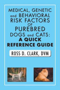 Title: Medical, Genetic and Behavioral Risk Factors of Purebred Dogs and Cats: A Quick Reference Guide, Author: Ross D. Clark