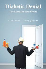 Title: Diabetic Denial: The Long Journey Home, Author: Alexander Danny Joyeux