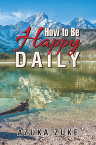 Title: How to Be Happy Daily, Author: Azuka Zuke