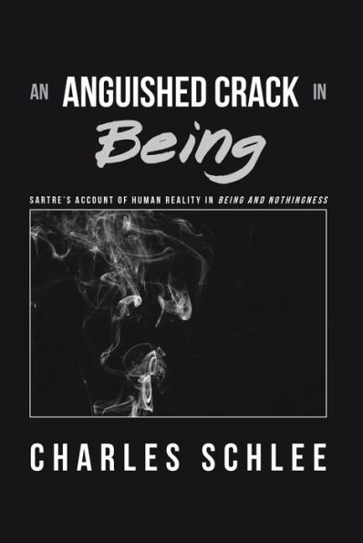 An Anguished Crack in Being: Sartre'S Account of Human Reality in Being and Nothingness
