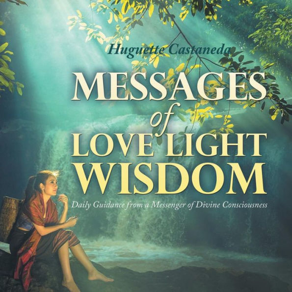 Messages of Love Light & Wisdom: Daily Guidance from a Messenger Divine Consciousness