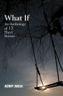 What If--An Anthology of 13 Short Stories