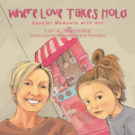 Title: Where Love Takes Hold: Special Moments with Her, Author: Lori K. Marchand