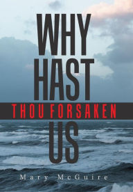 Title: Why Hast Thou Forsaken Us?, Author: Mary McGuire