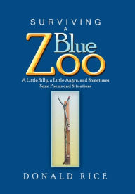Title: Surviving a Blue Zoo: A Little Silly, a Little Angry, and Sometimes Sane Poems and Situations, Author: Donald Rice