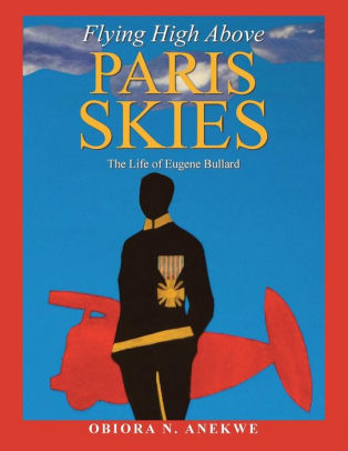 Flying High Above Paris Skies The Life Of Eugene Bullard By Obiora N Anekwe Paperback Barnes Noble