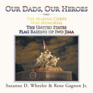 Title: The Marine Corps War Memorial the United States Flag Raising of Iwo Jima: Our Dads, Our Heroes, Author: Suzanne D. Wheeler