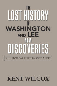 Title: The Lost History of Washington and Lee: New Discoveries: A Historical Performance Audit, Author: Kent Wilcox