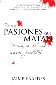 Title: De Esas Pasiones Que Matan: Poemario De Mis Musas Perdidas, Author: Jaime Paredes