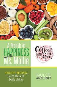 Title: A Month of Happiness with Ms. Mollie: Healthy Recipes for 31 Days of Daily Living, Author: Mollie Ann Holt