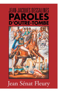 Title: Jean-Jacques Dessalines: Paroles D'Outre-Tombe, Author: Jean Senat Fleury