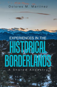 Title: Experiences in the Historical Borderlands: A Shared Ancestry, Author: Dolores M. Martínez