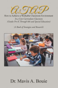 Title: A.T.A.P How to Achieve a Workable Classroom Environment: In a Core Curriculum Classroom (Grades Pre-K Through 8Th and Special Education) (A Book of Strategies and Research), Author: Dr. Mavis A. Bouie