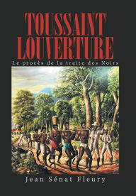 Title: Toussaint Louverture: Le Procï¿½s De La Traite Des Noirs, Author: Jean Sïnat Fleury
