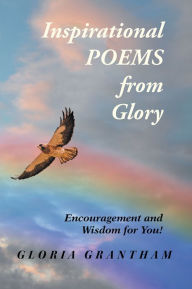 Title: Inspirational Poems from Glory: Encouragement and Wisdom for You!, Author: Gloria Grantham