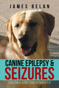 Title: Canine Epilepsy & Seizures: Causes and Treatments, Author: James Belan
