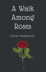 Title: A Walk Among Roses, Author: Dylan Hammond