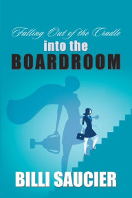 Title: Falling out of the Cradle into the Boardroom, Author: Billi Saucier