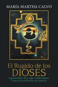 Title: El Rugido De Los Dioses: Segundo Libro De La Saga Ciudad Madre, Cuna De La Civilización En América, Author: María Martha Calvo