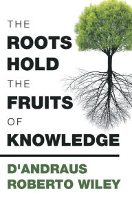 Title: The Roots Hold the Fruits of Knowledge, Author: D'Andraus Roberto Wiley