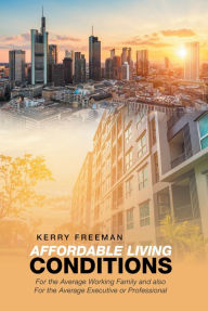 Title: Affordable Living Conditions: For the Average Working Family and Also for the Average Executive or Professional, Author: Kerry Freeman